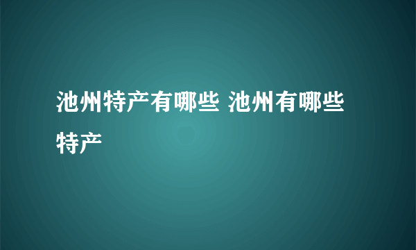 池州特产有哪些 池州有哪些特产