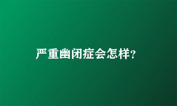 严重幽闭症会怎样？