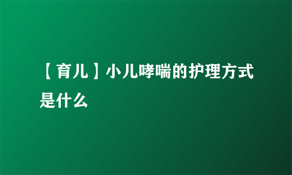 【育儿】小儿哮喘的护理方式是什么