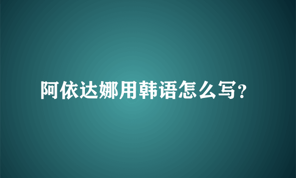 阿依达娜用韩语怎么写？