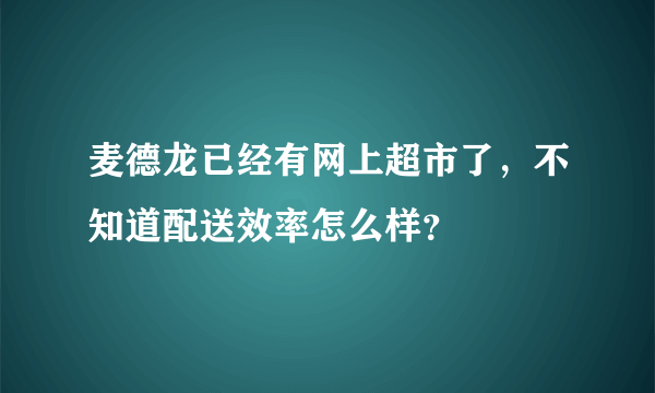 麦德龙已经有网上超市了，不知道配送效率怎么样？