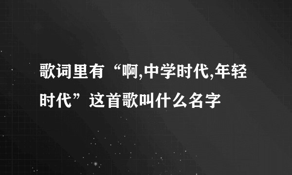 歌词里有“啊,中学时代,年轻时代”这首歌叫什么名字