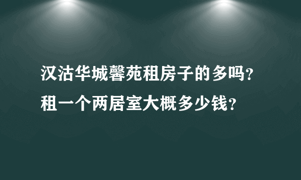 汉沽华城馨苑租房子的多吗？租一个两居室大概多少钱？