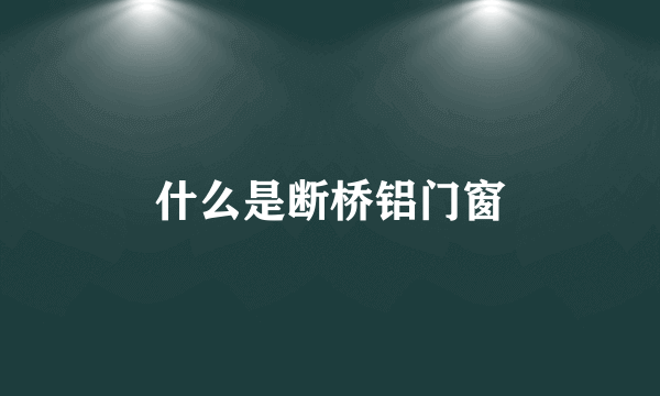 什么是断桥铝门窗