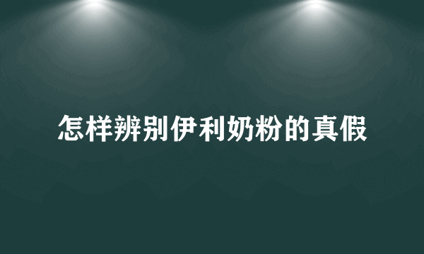 怎样辨别伊利奶粉的真假