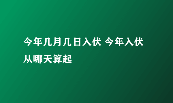 今年几月几日入伏 今年入伏从哪天算起