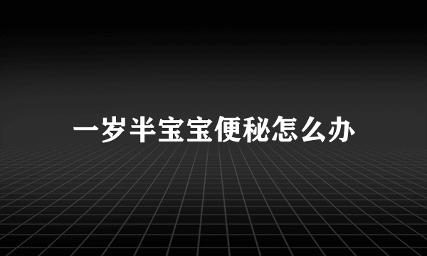 一岁半宝宝便秘怎么办