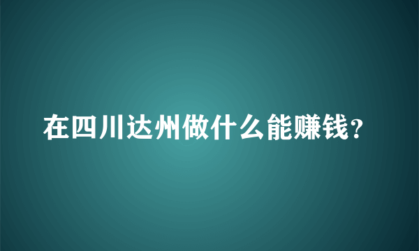 在四川达州做什么能赚钱？