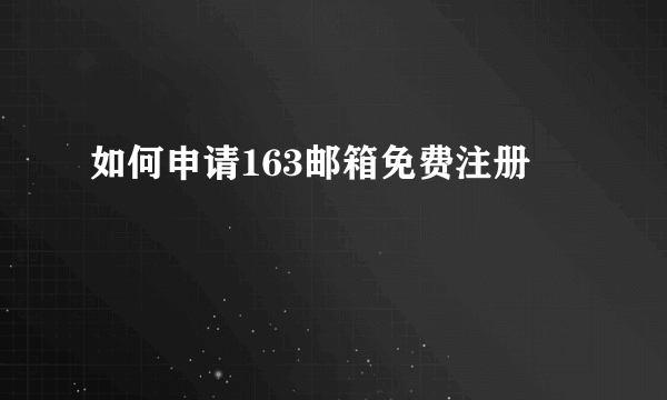 如何申请163邮箱免费注册