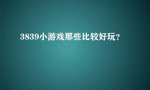 3839小游戏那些比较好玩？