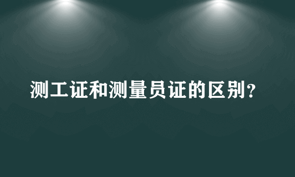 测工证和测量员证的区别？