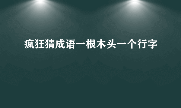 疯狂猜成语一根木头一个行字