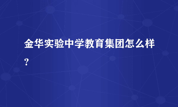 金华实验中学教育集团怎么样？