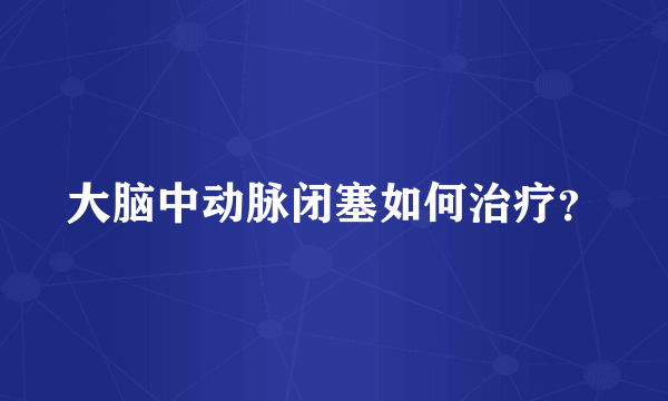 大脑中动脉闭塞如何治疗？