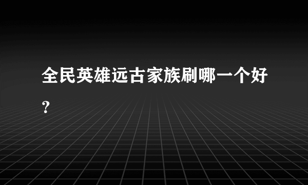 全民英雄远古家族刷哪一个好？