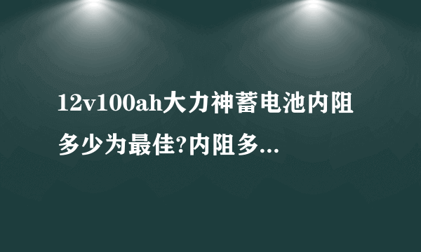 12v100ah大力神蓄电池内阻多少为最佳?内阻多大为不能用需换蓄电池?