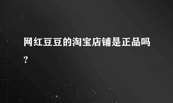 网红豆豆的淘宝店铺是正品吗？