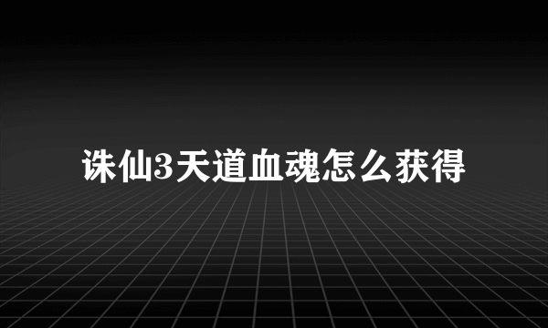 诛仙3天道血魂怎么获得