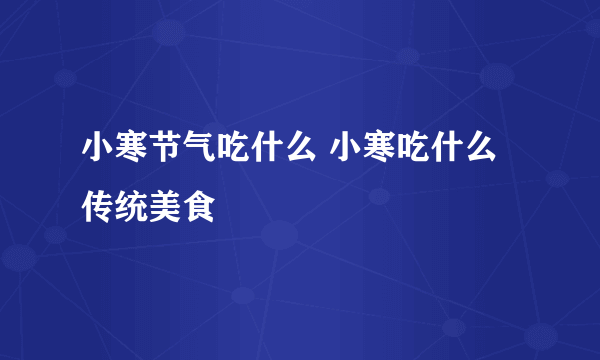 小寒节气吃什么 小寒吃什么传统美食