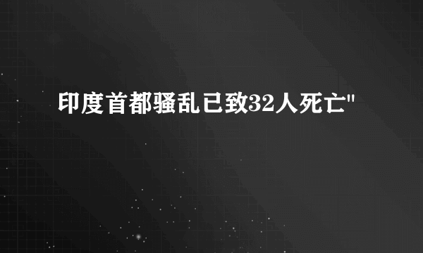 印度首都骚乱已致32人死亡