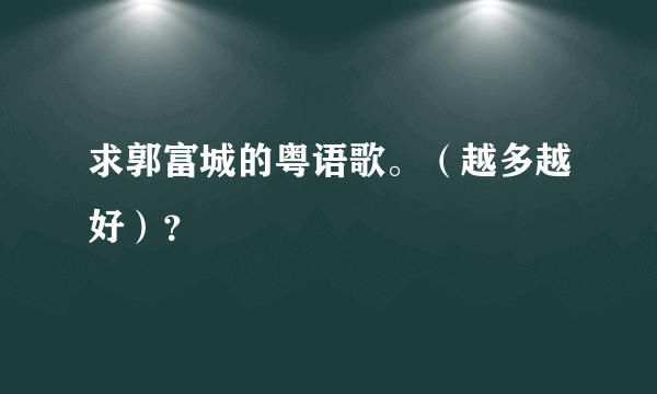 求郭富城的粤语歌。（越多越好）？