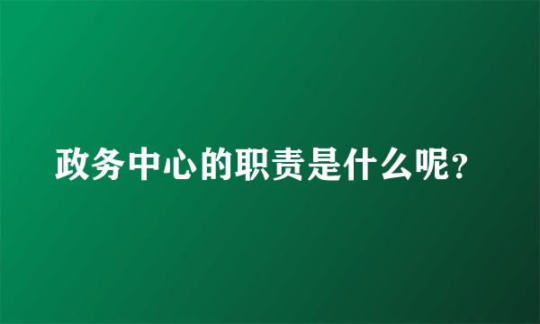 政务中心的职责是什么呢？