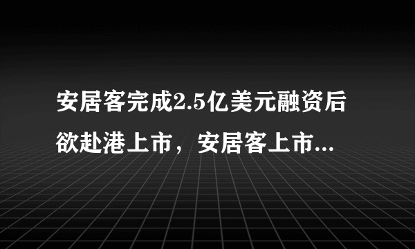 安居客完成2.5亿美元融资后欲赴港上市，安居客上市优势是什么？