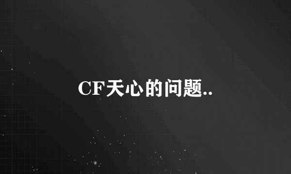 CF天心的问题..