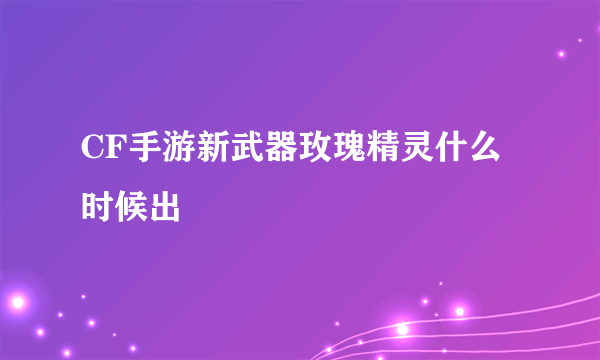 CF手游新武器玫瑰精灵什么时候出