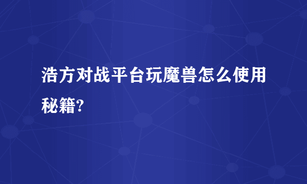 浩方对战平台玩魔兽怎么使用秘籍?