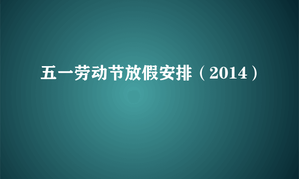 五一劳动节放假安排（2014）