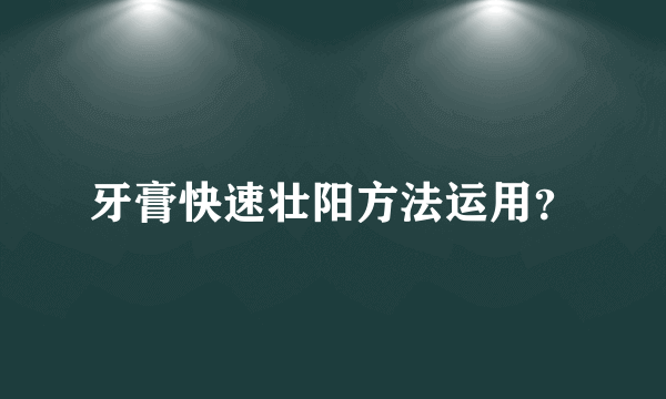 牙膏快速壮阳方法运用？