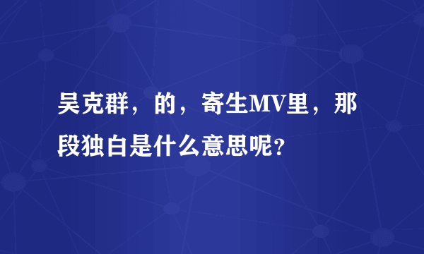 吴克群，的，寄生MV里，那段独白是什么意思呢？