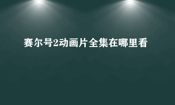 赛尔号2动画片全集在哪里看