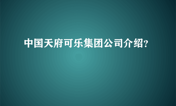 中国天府可乐集团公司介绍？