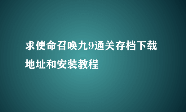 求使命召唤九9通关存档下载地址和安装教程