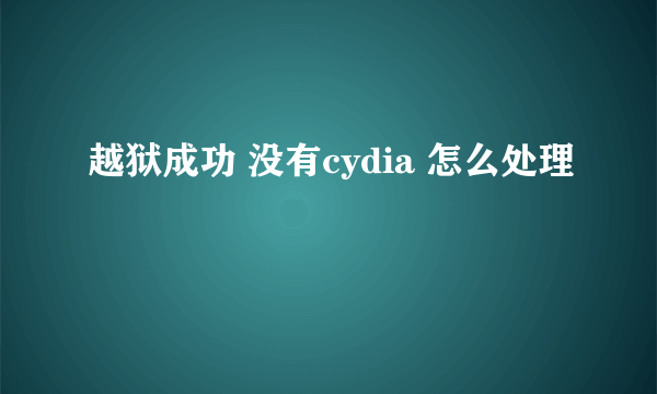 越狱成功 没有cydia 怎么处理