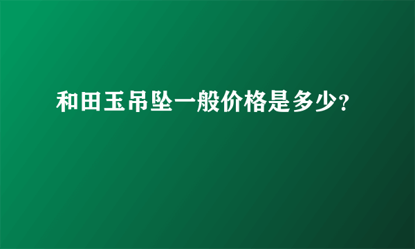 和田玉吊坠一般价格是多少？