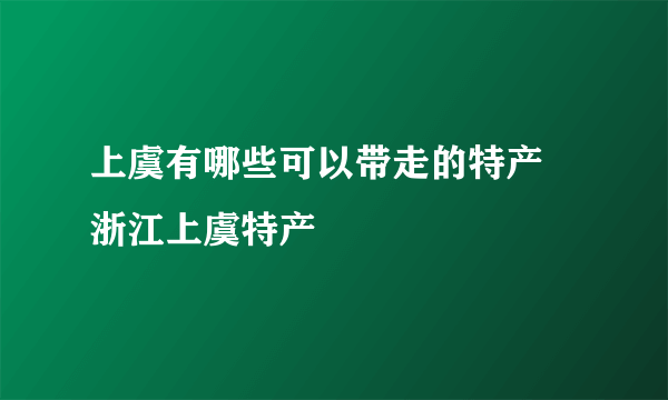 上虞有哪些可以带走的特产 浙江上虞特产