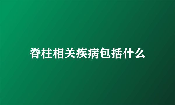 脊柱相关疾病包括什么