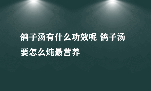 鸽子汤有什么功效呢 鸽子汤要怎么炖最营养