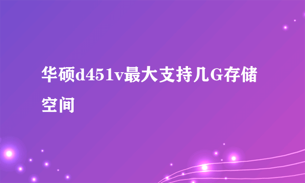 华硕d451v最大支持几G存储空间