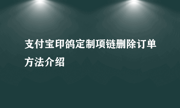 支付宝印鸽定制项链删除订单方法介绍