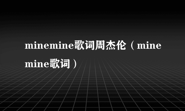 minemine歌词周杰伦（minemine歌词）