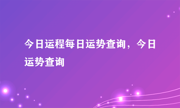 今日运程每日运势查询，今日运势查询