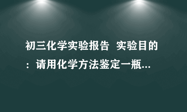 初三化学实验报告  实验目的：请用化学方法鉴定一瓶无色透明的试剂是蒸馏水，还是硝酸银溶液。  实验仪器：滴灌、﹍﹎﹍﹎。  你的猜测：这瓶试剂可能是﹍﹎﹍﹎﹍﹎。  你的实验步骤：﹍﹎﹍﹎﹍﹎﹍﹎﹍﹎﹍﹎﹍﹎﹍﹎﹍﹎﹍﹎﹍﹎。  可能观察到的现象及得出的结论：﹍﹎﹍﹎﹍﹎﹍﹎﹍﹎﹍﹎﹍﹎﹍﹎﹍﹎﹍﹎﹍﹎﹍﹎﹍﹎﹍﹎。  请快点    谢谢   。。。