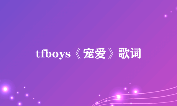 tfboys《宠爱》歌词