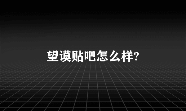 望谟贴吧怎么样?