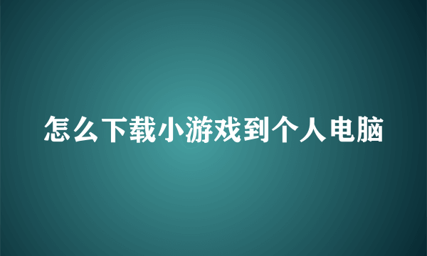 怎么下载小游戏到个人电脑