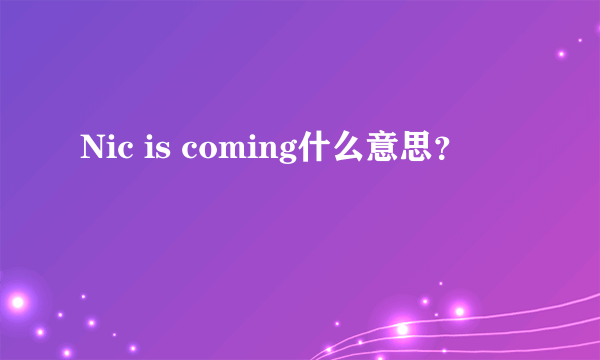 Nic is coming什么意思？